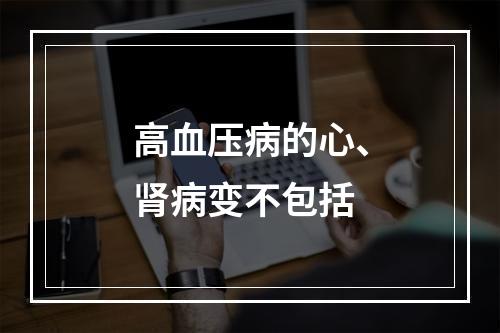 高血压病的心、肾病变不包括