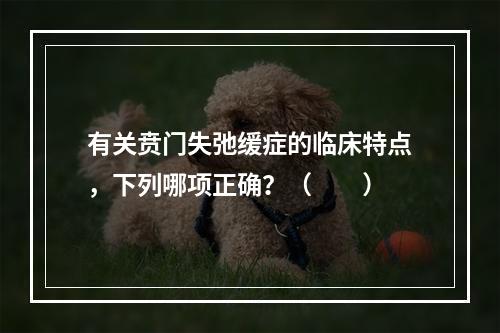 有关贲门失弛缓症的临床特点，下列哪项正确？（　　）