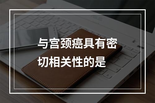 与宫颈癌具有密切相关性的是