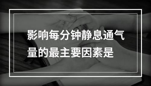 影响每分钟静息通气量的最主要因素是