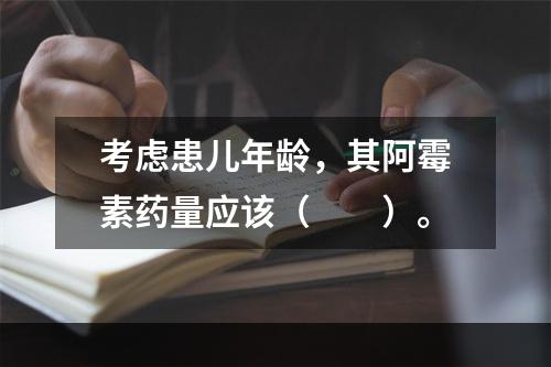 考虑患儿年龄，其阿霉素药量应该（　　）。