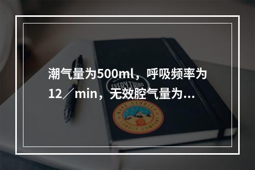 潮气量为500ml，呼吸频率为12／min，无效腔气量为15