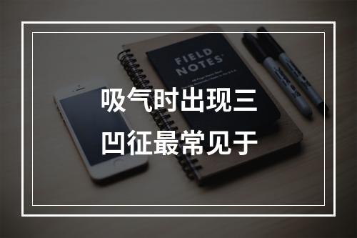 吸气时出现三凹征最常见于