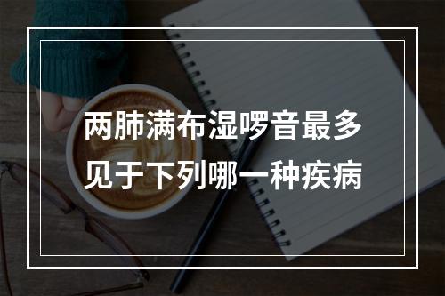 两肺满布湿啰音最多见于下列哪一种疾病