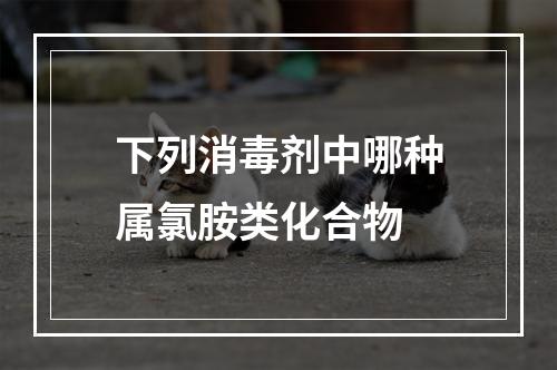 下列消毒剂中哪种属氯胺类化合物