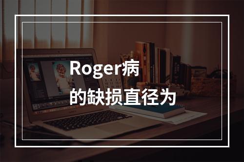 Roger病的缺损直径为