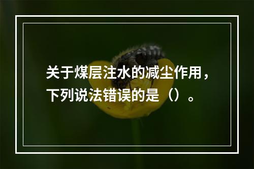 关于煤层注水的减尘作用，下列说法错误的是（）。