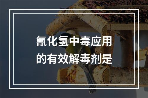 氰化氢中毒应用的有效解毒剂是