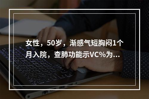 女性，50岁，渐感气短胸闷1个月入院，查肺功能示VC%为60