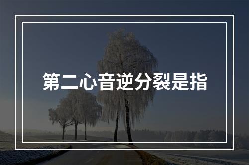 第二心音逆分裂是指