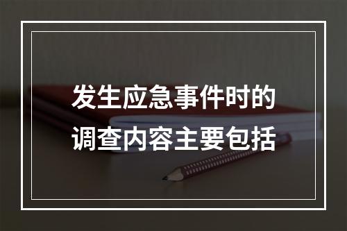 发生应急事件时的调查内容主要包括