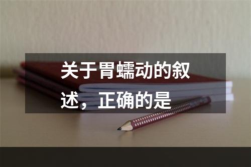 关于胃蠕动的叙述，正确的是