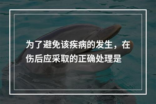 为了避免该疾病的发生，在伤后应采取的正确处理是