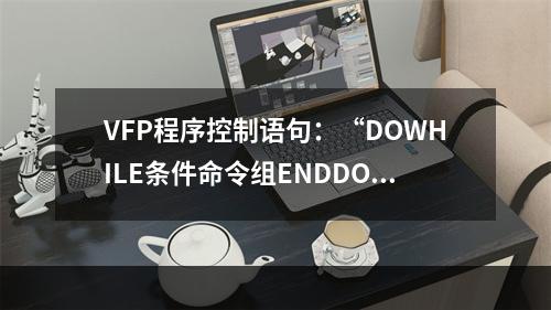 VFP程序控制语句：“DOWHILE条件命令组ENDDO”属