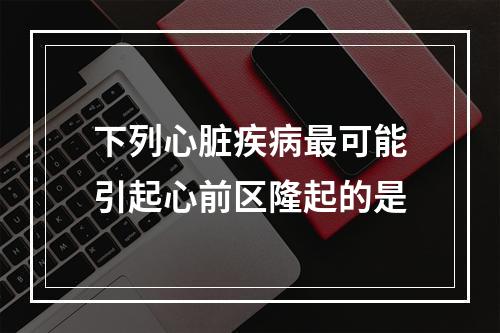 下列心脏疾病最可能引起心前区隆起的是