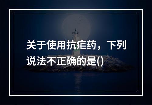 关于使用抗疟药，下列说法不正确的是()