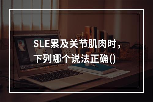 SLE累及关节肌肉时，下列哪个说法正确()