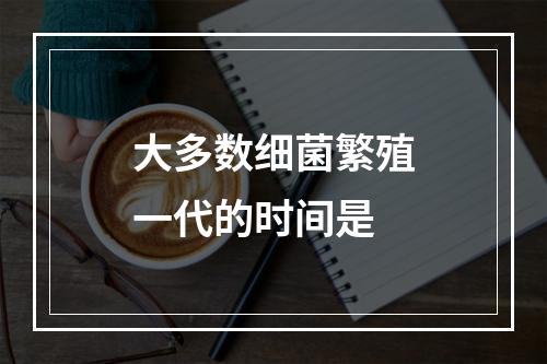 大多数细菌繁殖一代的时间是