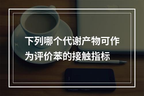 下列哪个代谢产物可作为评价苯的接触指标