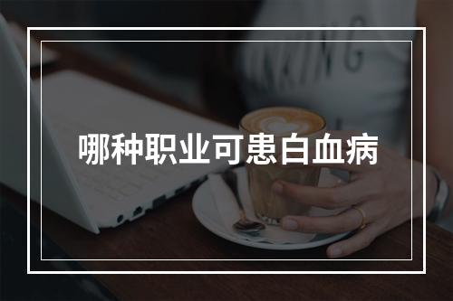 哪种职业可患白血病