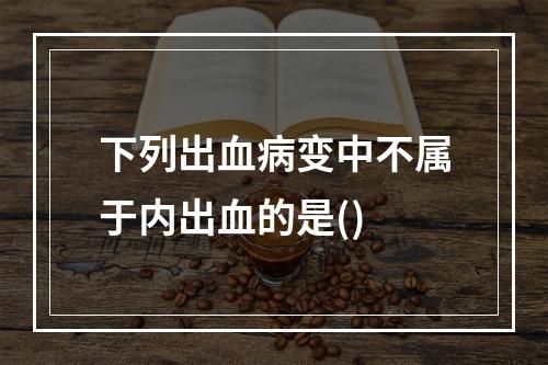 下列出血病变中不属于内出血的是()