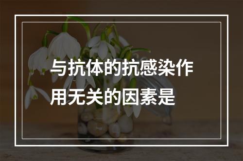 与抗体的抗感染作用无关的因素是