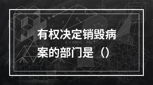 有权决定销毁病案的部门是（）