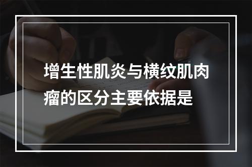 增生性肌炎与横纹肌肉瘤的区分主要依据是