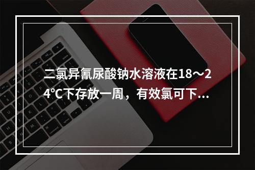 二氯异氰尿酸钠水溶液在18～24℃下存放一周，有效氯可下降