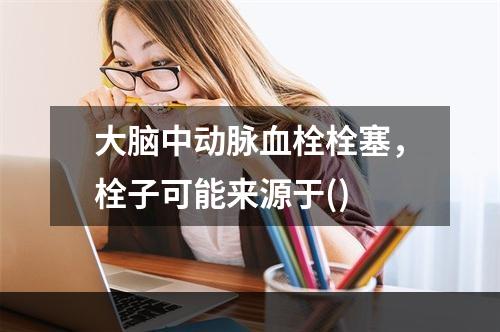 大脑中动脉血栓栓塞，栓子可能来源于()