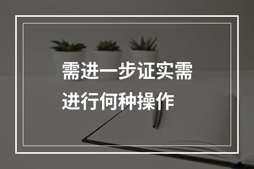 需进一步证实需进行何种操作