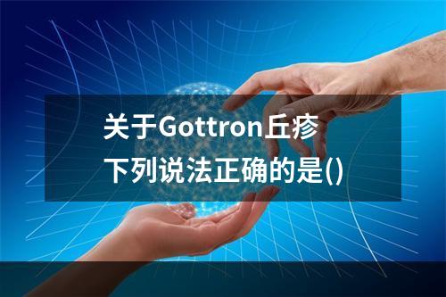 关于Gottron丘疹下列说法正确的是()