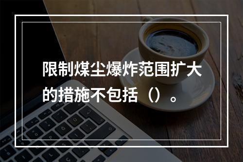 限制煤尘爆炸范围扩大的措施不包括（）。