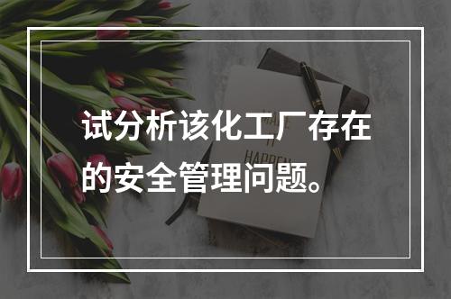 试分析该化工厂存在的安全管理问题。