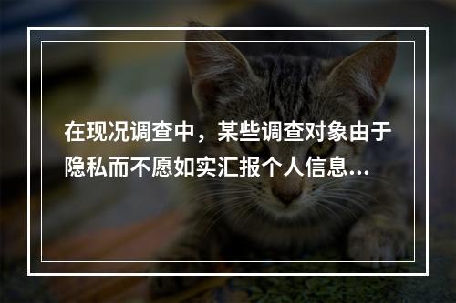 在现况调查中，某些调查对象由于隐私而不愿如实汇报个人信息，这