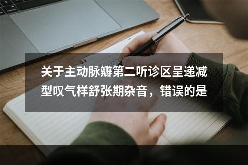 关于主动脉瓣第二听诊区呈递减型叹气样舒张期杂音，错误的是