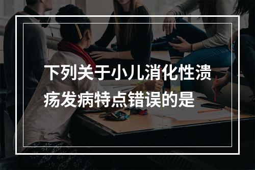 下列关于小儿消化性溃疡发病特点错误的是