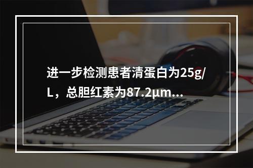 进一步检测患者清蛋白为25g/L，总胆红素为87.2μmol