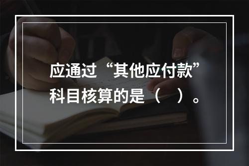 应通过“其他应付款”科目核算的是（　）。