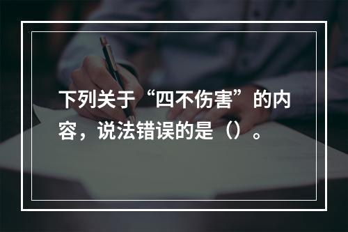 下列关于“四不伤害”的内容，说法错误的是（）。