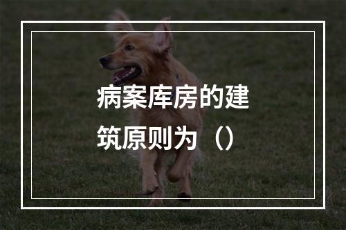 病案库房的建筑原则为（）