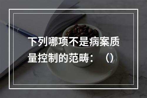 下列哪项不是病案质量控制的范畴：（）