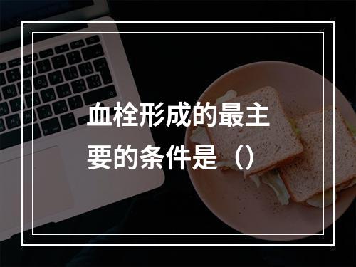 血栓形成的最主要的条件是（）