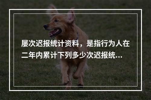 屡次迟报统计资料，是指行为人在二年内累计下列多少次迟报统计资