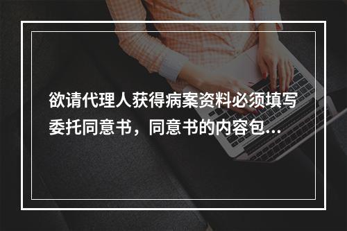 欲请代理人获得病案资料必须填写委托同意书，同意书的内容包括（