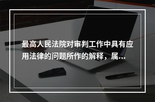 最高人民法院对审判工作中具有应用法律的问题所作的解释，属于哪