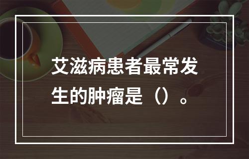 艾滋病患者最常发生的肿瘤是（）。