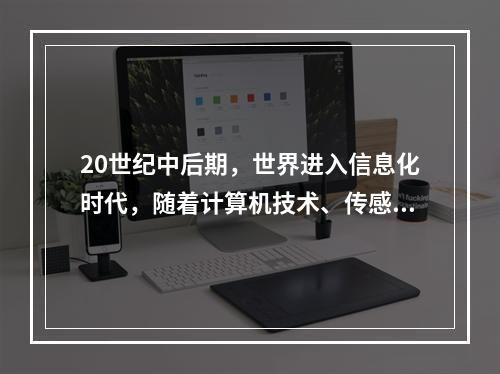 20世纪中后期，世界进入信息化时代，随着计算机技术、传感技术