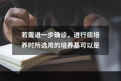 若需进一步确诊，进行痰培养时所选用的培养基可以是