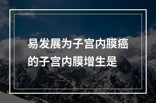 易发展为子宫内膜癌的子宫内膜增生是